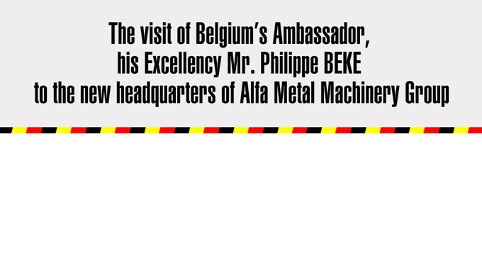The visit of Belgium’s Ambassador,  his Excellency Mr. Philippe BEKE  to the new headquarters of Alfa Metal Machinery Group