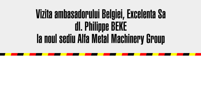 Vizita ambasadorului Belgiei, Excelenta Sa dl. Philippe BEKE la noul sediu Alfa Metal Machinery Group